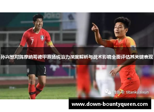 孙兴慜对阵摩纳哥德甲赛场统治力深度解析与战术影响全面评估其关键表现