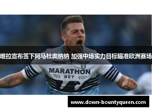 维拉宣布签下阿马杜奥纳纳 加强中场实力目标瞄准欧洲赛场